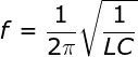 \bg_white \fn_jvn \large f = \frac{1}{{2\pi }}\sqrt {\frac{1}{{LC}}}